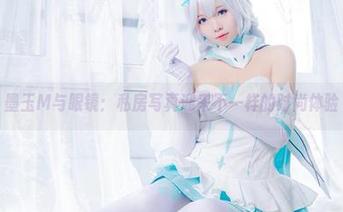 墨玉M与眼镜：私房写真迎来不一样的时尚体验