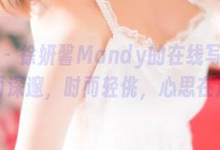 推女神 – 徐妍馨Mandy的在线写真，剧情时而深邃，时而轻佻，心思在浮动。