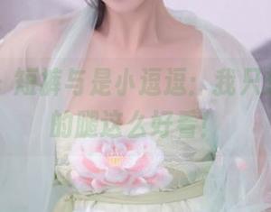 秀人网 – 短裤与是小逗逗：我只想说，谁的腿这么好看！